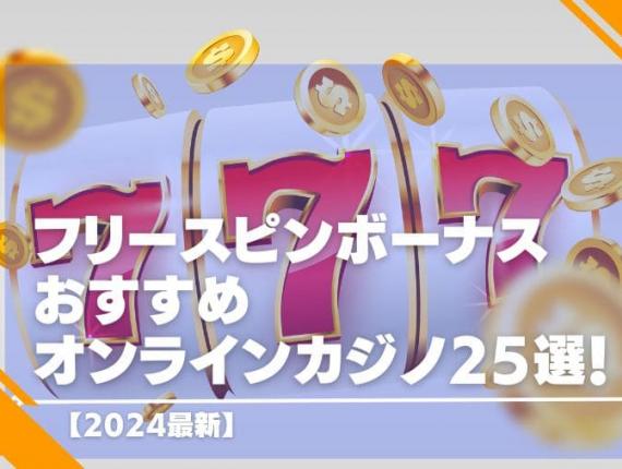 【2024最新】フリースピンボーナスおすすめオンラインカジノ25選！