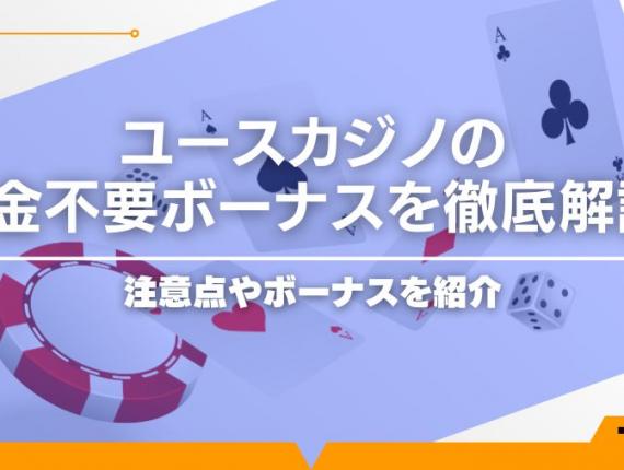【2025最新】ユースカジノの入金不要ボーナスを徹底解説！注意点やボーナスを紹介