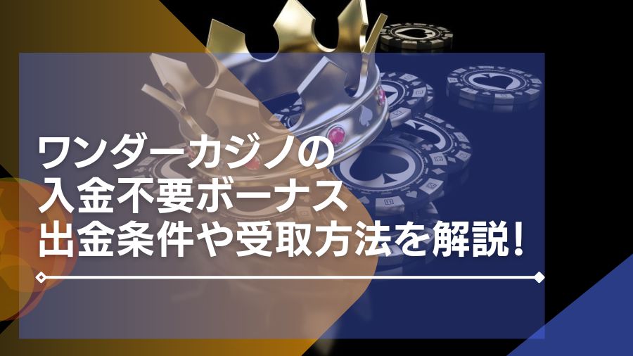 ワンダーカジノの入金不要ボーナスの出金条件や受取方法を解説！