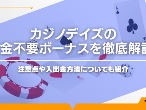 【2024年最新】カジノデイズの入金不要ボーナスを徹底解説！注意点や入出金方法についても紹介