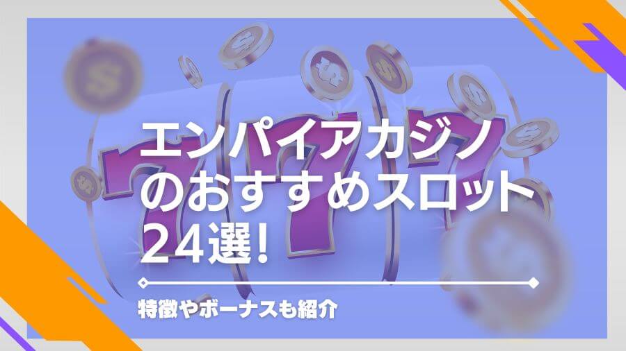 エンパイアカジノのおすすめスロット24選！特徴やボーナスも紹介