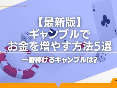 【最新版】ギャンブルでお金を増やす方法5選を解説！一番稼げるギャンブルは？