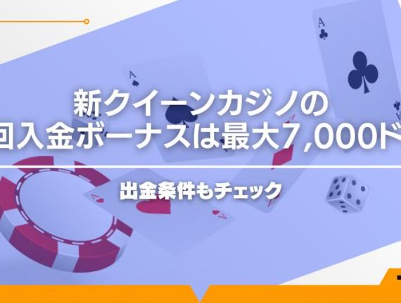 新クイーンカジノの初回入金ボーナスは最大7,000ドル！出金条件もチェック