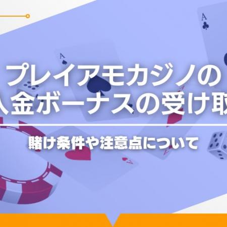 プレイアモカジノの初回入金ボーナスの受け取り方！賭け条件や注意点について