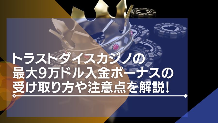 トラストダイスカジノの最大9万ドル入金ボーナスの受け取り方や注意点を解説！