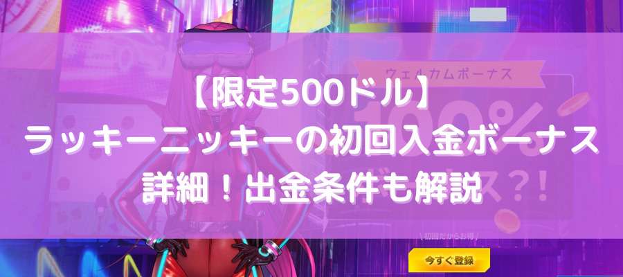 【限定500ドル】ラッキーニッキーの初回入金ボーナス詳細！出金条件も解説