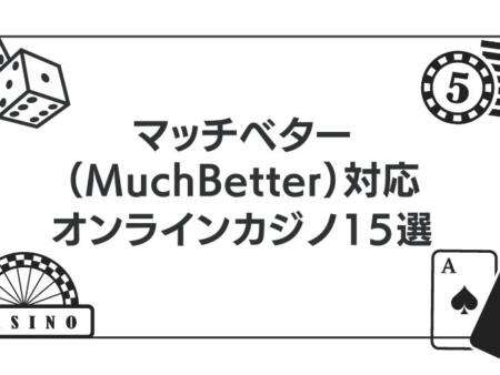 マッチベター（MuchBetter）が使えるオンラインカジノ15選を紹介！【最新版】