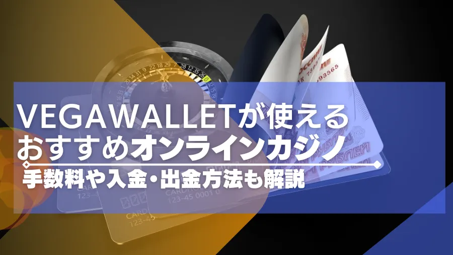 Vega Walletが使えるオンラインカジノ一覧！手数料や入金・出金方法も解説