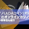 カルダノ（ADAコイン）が使えるオンラインカジノ4選！注意点や将来性も徹底解説