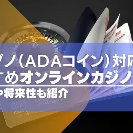 カルダノ（ADAコイン）が使えるオンラインカジノ4選！注意点や将来性も徹底解説