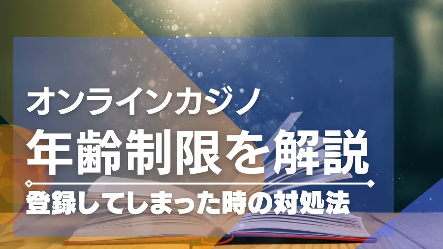 オンラインカジノの年齢制限は？登録してしまった時の対処法も解説