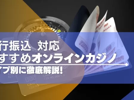 銀行振込（送金）できるおすすめのオンラインカジノ15選！タイプ別に徹底解説！