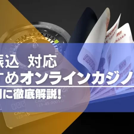 銀行振込（送金）できるおすすめのオンラインカジノ15選！タイプ別に徹底解説！