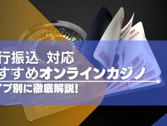 銀行振込（送金）できるおすすめのオンラインカジノ15選！タイプ別に徹底解説！