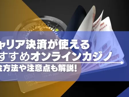 キャリア決済が使えるオンラインカジノおすすめ10選！キャリア決済での入金方法や注意点も解説