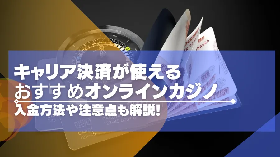 キャリア決済が使えるオンラインカジノおすすめ10選！キャリア決済での入金方法や注意点も解説