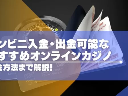 【2024年最新】コンビニ入金・出金可能なオンラインカジノおすすめ19選