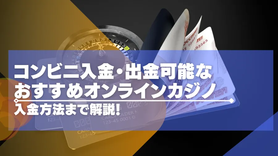 【2024年最新】コンビニ入金・出金可能なオンラインカジノおすすめ19選