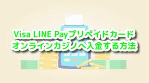 Visa LINE Payプリペイドカードオンラインカジノに入金する方法と書いている画像