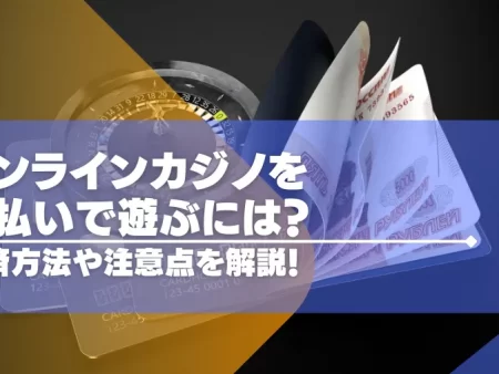 オンラインカジノを後払いで遊ぶには？決算方法や注意点などを紹介！