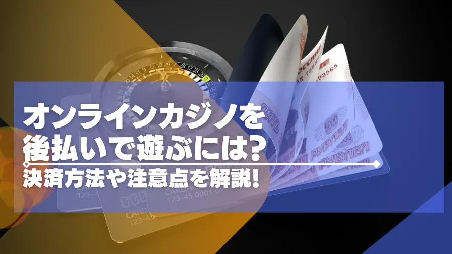 オンラインカジノを後払いで遊ぶには？決算方法や注意点などを紹介！