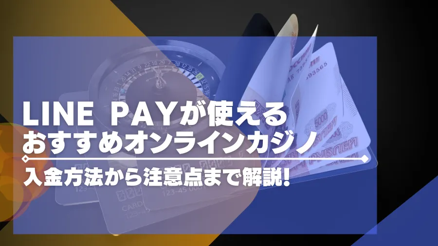 【2024年最新】LINE Payが使えるオンラインカジノ15選！入出金方法から注意点まで徹底解説！