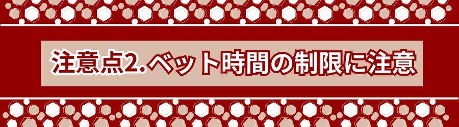 ベット時間の制限に注意する