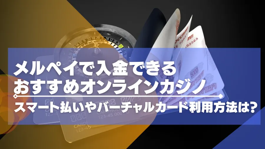 メルペイで入金できるオンラインカジノ14選！スマート払いやバーチャルカード利用方法は？