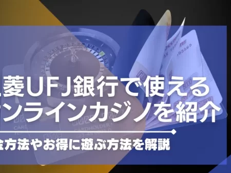 三菱ufj銀行で遊べるオンラインカジノを紹介。入出金方法やお得に遊ぶ方法を解説。