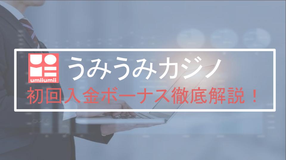 【閉鎖】うみうみカジノの初回入金ボーナスについて・受け取り方・出金条件を解説