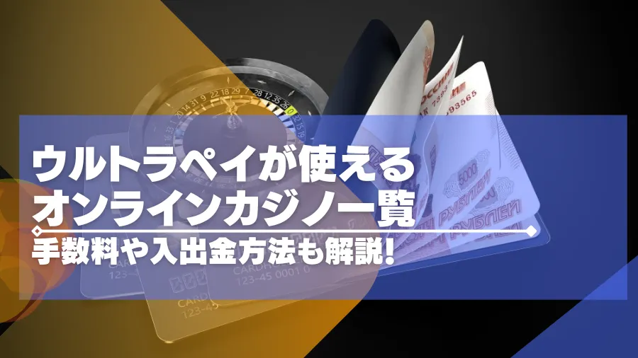 ウルトラペイ（ultra pay）が使えるオンラインカジノ一覧！手数料や入手金方法についても！