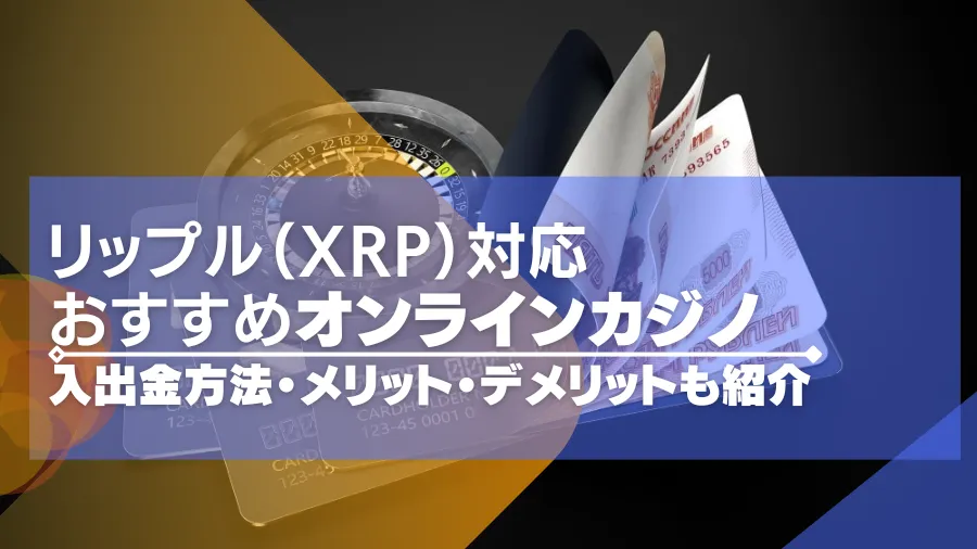 2024年最新｜リップル（XRP）対応のオンラインカジノを紹介！入出金やメリット・デメリットも解説