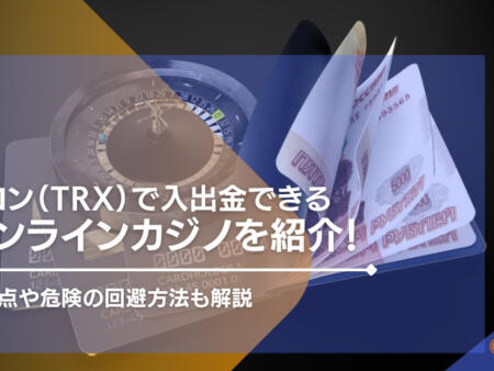 トロン（TRX）で入出金できるおすすめのオンラインカジノを紹介！注意点や危険の回避方法も解説