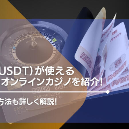 【2023最新】テザー（USDT）が使えるおすすめのオンラインカジノを紹介！入金・出金方法も詳しく解説！