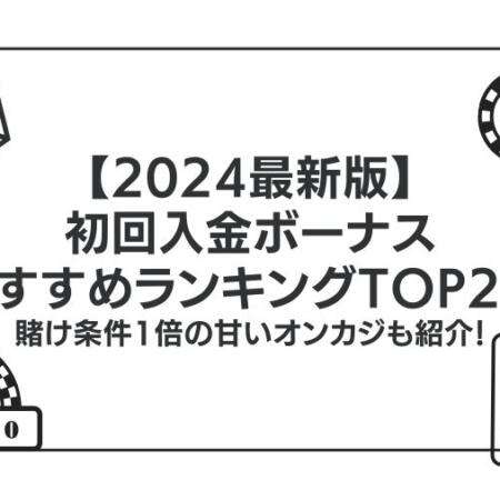 【2024最新版】初回入金ボーナスおすすめランキングTOP20！賭け条件1倍の甘いオンカジも紹介！