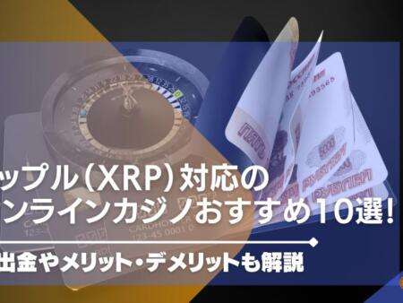 2024年最新｜リップル（XRP）対応のオンラインカジノを紹介！入出金やメリット・デメリットも解説