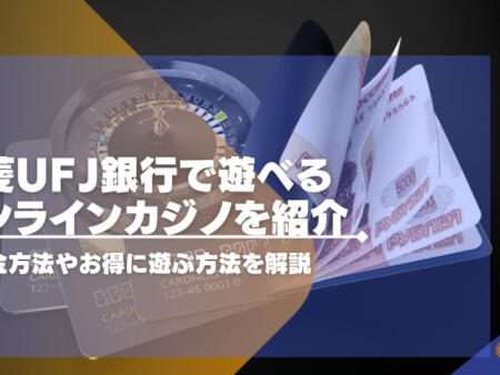 三菱ufj銀行で遊べるオンラインカジノを紹介。入出金方法やお得に遊ぶ方法を解説。
