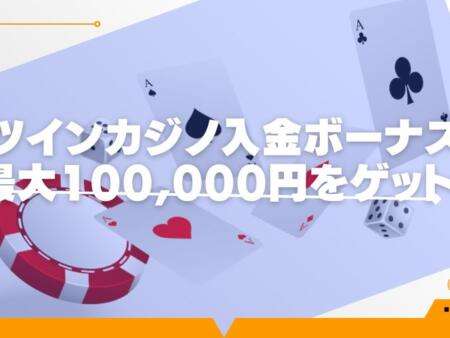 ツインカジノ入金ボーナスを徹底解説｜最大100,000円をゲット！