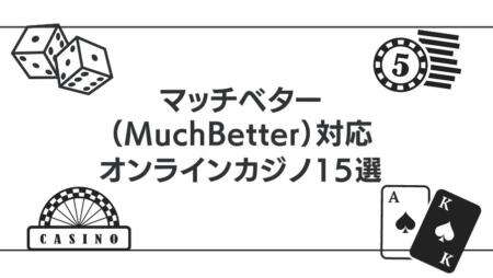 マッチベター（MuchBetter）が使えるオンラインカジノ15選を紹介！【最新版】