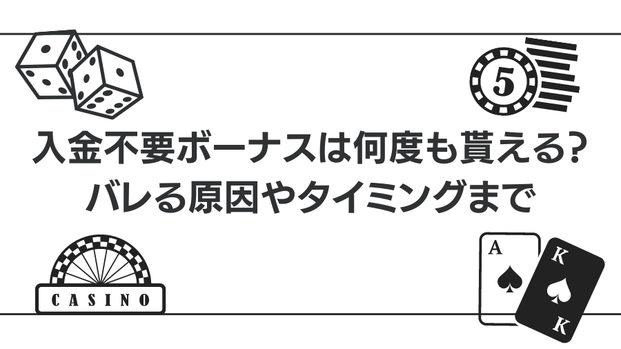 入金不要ボーナスは何度も貰える？バレる原因やタイミングまで