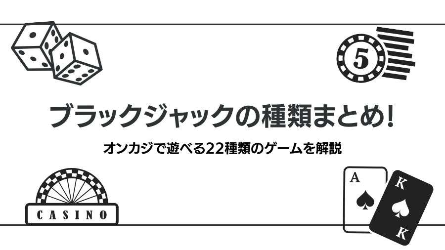 ブラックジャックの種類まとめ！オンカジで遊べる22種類のゲームを解説
