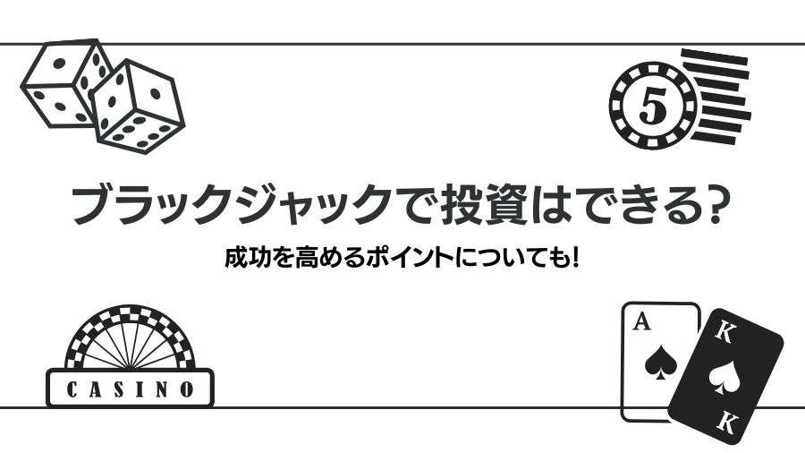 ブラックジャックで投資することはできる？方法やメリット・デメリットを解説