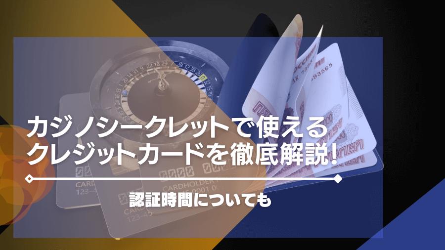カジノシークレットで使えるクレジットカードを徹底解説！認証時間についても
