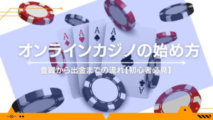 オンラインカジノの始め方｜登録から出金までの流れ【初心者必見】