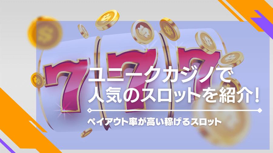 ユニークカジノで人気のスロットを紹介！ペイアウト率が高い稼げるスロット
