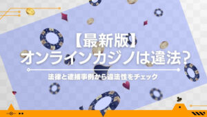 【最新版】オンラインカジノは違法？法律と逮捕事例から違法性をチェック