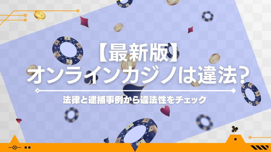 【最新版】オンラインカジノは違法？法律と逮捕事例から違法性をチェック