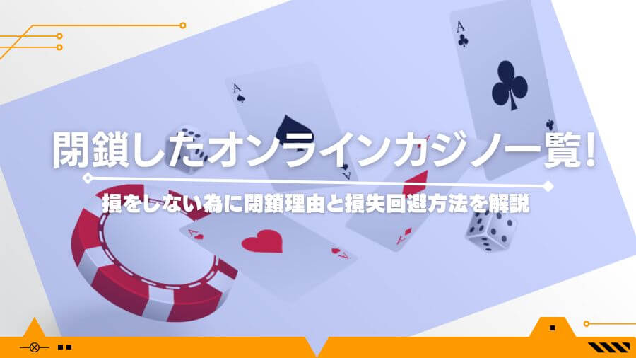 閉鎖したオンラインカジノ一覧！損をしない為に閉鎖理由と損失回避方法を解説