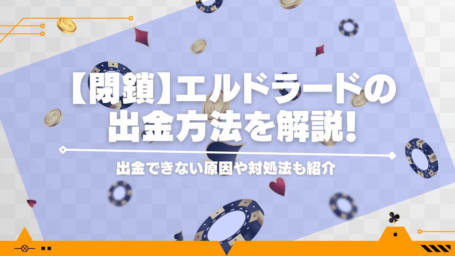 【閉鎖】エルドラードの出金方法を解説！出金できない原因や対処法も紹介