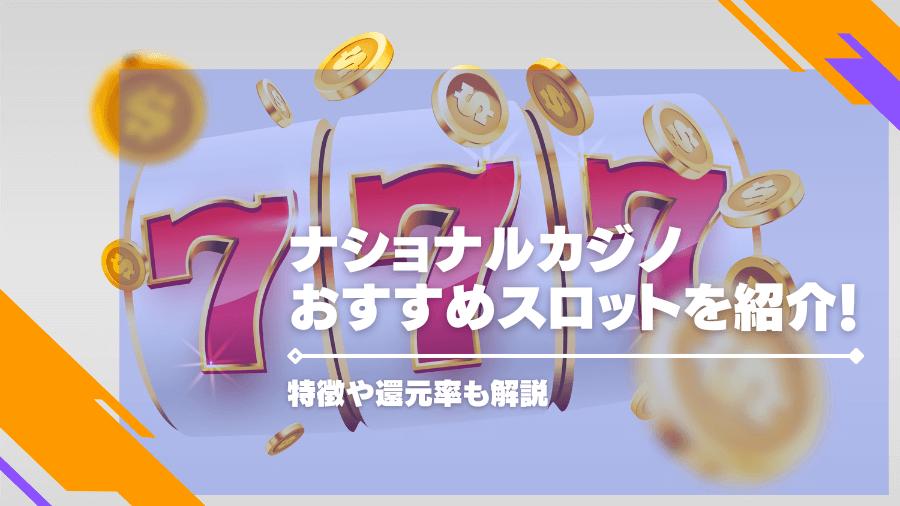 ナショナルカジノのおすすめスロットを紹介！特徴や還元率も解説